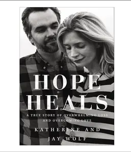 Hope Heals: A True Story of Overwhelming Loss and an Overcoming // Katherine and Jay Wolf