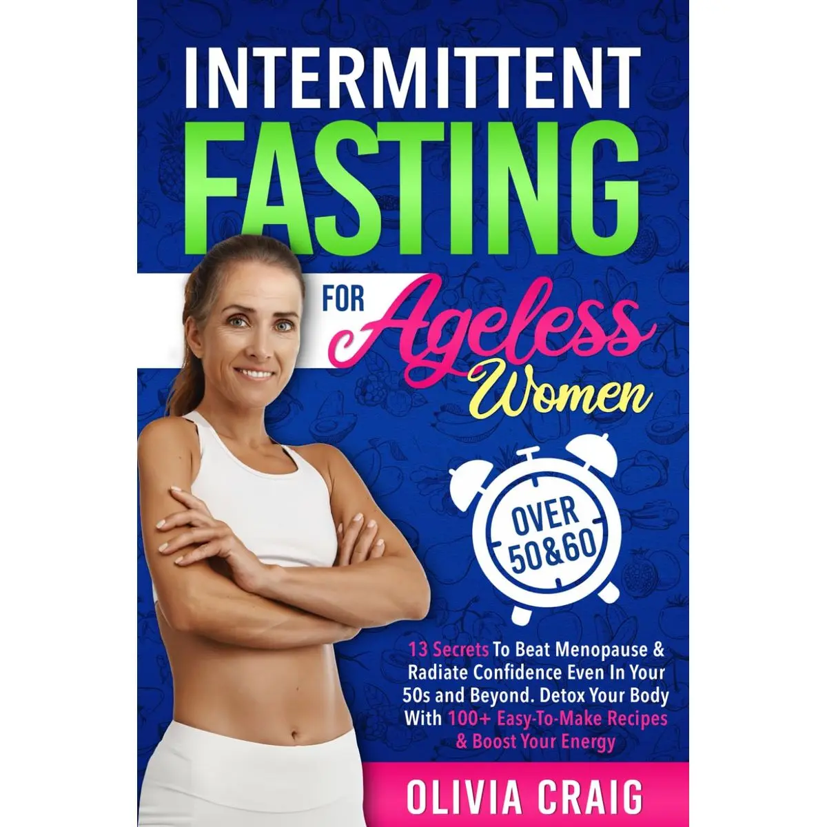 Intermittent Fasting for Ageless Women Over 50 & 60: 13 Secrets to Beat Menopause & Radiate Confidence Even in Your 50s and Beyond. Detox Your Body with 100+ Easy-to-Make Recipes & Boost Your Energy Paperback – February 8, 2024
