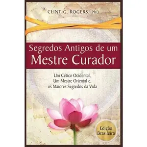 USED Book - Antigos Segredos de um Mestre Curador: Um Cético Ocidental, Um Mestre Oriental, E os Maiores Segredos da Vida by Rogers, Clint G. (Paperback) - portuguese