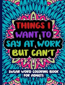 Things I Want To Say At Work But Can't: Swear Word Coloring Book For Adults-Paperback coloring book , Funny Swearing Quotes
