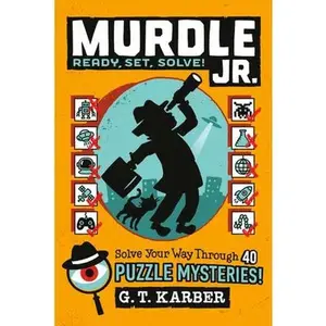 Murdle Jr.: Ready, Set, Solve! : Solve Your Way Through 40 Puzzle Mysteries! -- G. T. Karber, Paperback