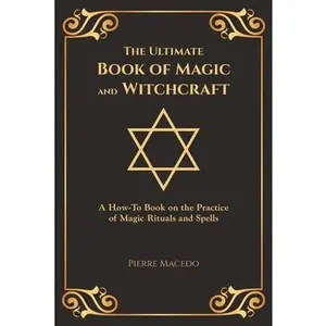 The Ultimate Book of Magic and Witchcraft: A How-To Book on the Practice of Magic Rituals and Spells (Special Cover Edition) -- Pierre Macedo - Paperback