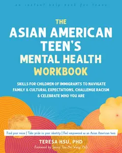 The Asian American Teen's Mental Health Workbook: Skills for Children of Immigrants to Navigate Family and Cultural Expectations, Challenge Racism, an -- Teresa Hsu, Paperback