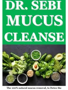 DR SEBI MUCU CLEANSE: The 100% natural mucus removal, to Detox the Liver, Reverse Diabetes, cure chronic diseases and full body revitalization