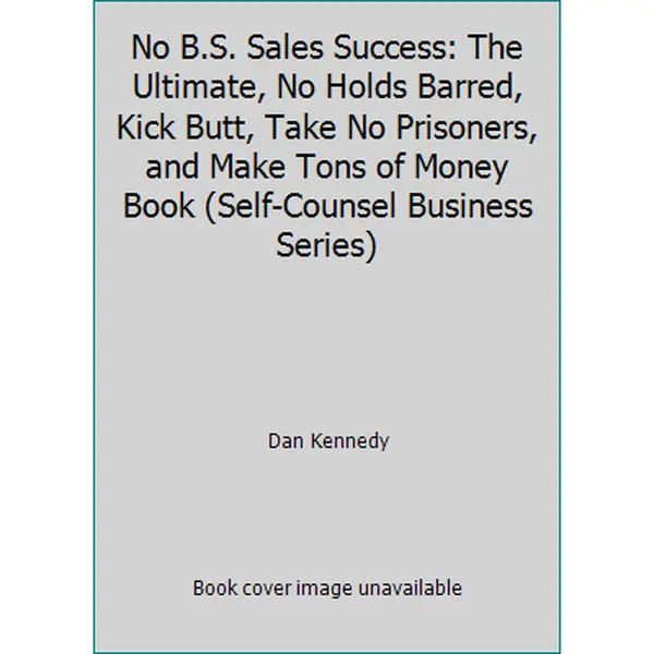 USED-No B.S. Sales Success: The Ultimate, No Holds Barred, Kick Butt, Take No Prisoners, and Make Tons of Money Book (Self-Counsel Business Series) by Dan Kennedy (Paperback)