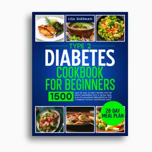 Type 2 Diabetes Cookbook For Beginners: 1500 Days of Easy & Tasty Recipes for the Newly Diagnosed with a 28-Day Meal Plan to Managing Prediabetes & Type 2 Diabetes without Sacrificing Taste