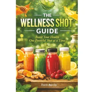 The Wellness Shot Guide: Boost your health one powerful shot at a time - Travis Barclay