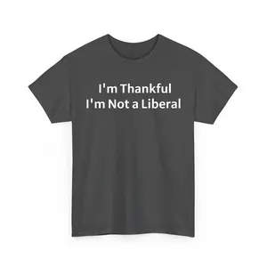 I'm Thankful I'm Not Liberal T-shirt, Funny Liberal Shirt, Humor Thanksgiving Tee, Men Women Cotton Top