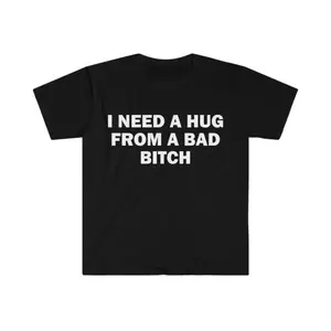 Humorous Meme Shirt I Need A Hug From A Bad Bitch Gift Unisex Soft Short Sleeved Letter Print T-Shirt