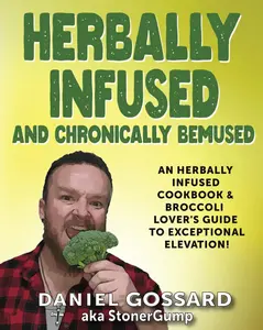 Herbally Infused and Chronically Bemused: An herbally infused cookbook and broccoli lover's guide to exceptional elevation (StonerGump) Paperback – February 3, 2024