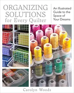 USED-Organizing Solutions for Every Quilter: An Illustrated Guide to the Space of Your Dreams by Woods, Carolyn (Paperback)