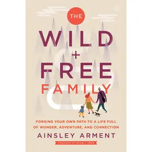 The Wild and Free Family: Forging Your Own Path to a Life Full of Wonder, Adventure, and Connection (Wild and Free) by Ainsley Arment [Paperback Book]