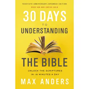 30 Days to Understanding the Bible, 30th Anniversary: Unlock the Scriptures in 15 minutes a day by Max Anders [Paperback Book]