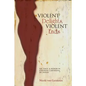 USED-Violent Delights, Violent Ends: Sex, Race, & Honor in Colonial Cartagena de Indias by Von Germeten, Nicole (Paperback)