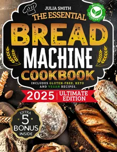 The Essential Bread Machine Cookbook for Beginners: The Ultimate Guide with Delicious, Easy & Quick Bread Making Recipes with Step-By-Step Instructions. Includes Gluten-Free, Keto and Vegan Recipes. Paperback