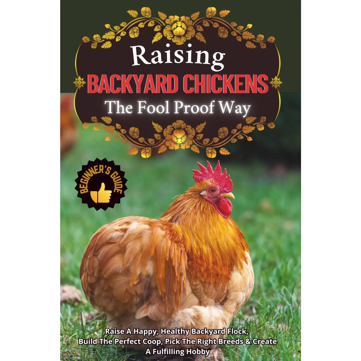 Raising Backyard Chickens The Foolproof Way: A Beginner's Guide To Raise A Happy, Healthy Backyard Flock, Build The Perfect Coop, Pick
