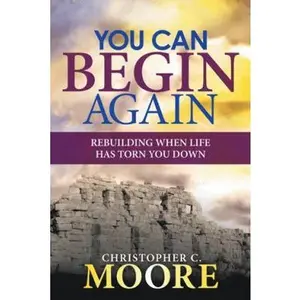 USED-You Can Begin Again: Rebuilding When Life Has Torn You Down by Moore, Christopher C. (Paperback)