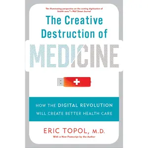 USED-The Creative Destruction of Medicine: How the Digital Revolution Will Create Better Health Care by Topol, Eric (Paperback)
