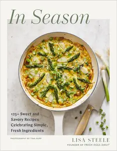 In Season Cookbook: 125+ Sweet and Savory Recipes Celebrating Simple, Fresh Ingredients by Lisa Steele (Author), Tina Rupp (Photographer) - Seasonal cooking made simple with expert tips and approachable recipes for every level cook.