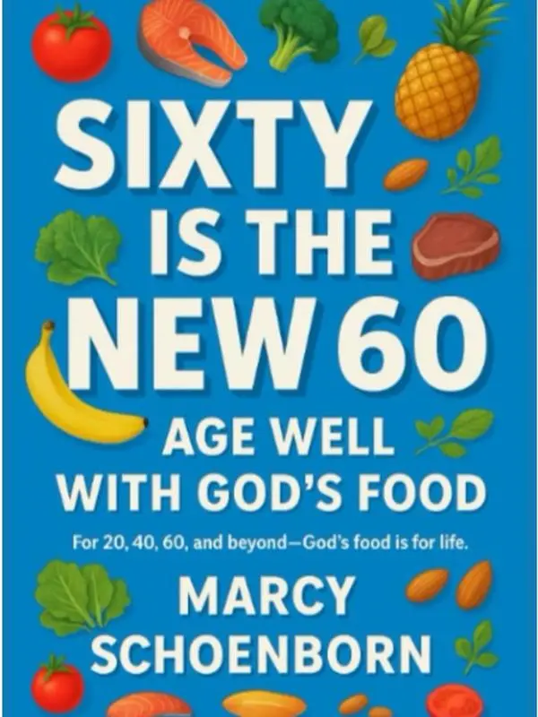 Sixty Is The New 60 - Age Well With God's Food - For 20, 40, 60 and beyond - God's Food Is For Life
