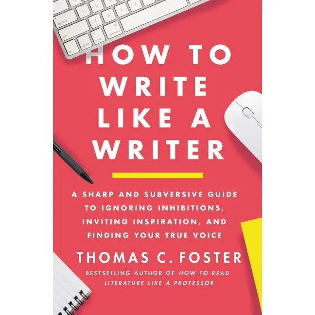 How to Write Like a Writer: A Sharp and Subversive Guide to Ignoring Inhibitions, Inviting Inspiration, and Finding Your True Voice by Thomas C. Foster [Paperback Book]