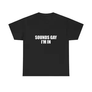 100% Cotton Sounds Gay I'm In Unisex Tee Y2K Shirt Iconic Edgy Chaotic Sassy Cute Top Funny Party Gift Bar Frat Club Unhinged Viral Meme
