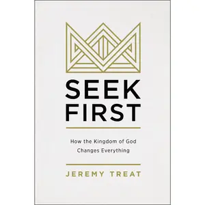 Seek First: How the Kingdom of God Changes Everything by Jeremy R. Treat [Paperback Book]