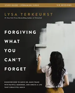 Forgiving What You Can't Forget Bible Study Guide plus Streaming Video: Discover How to Move On, Make Peace with Painful Memories