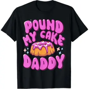 100% Cotton Inappropriate Pound My Cake Daddy Embarrassing Adult Humor T-Shirt