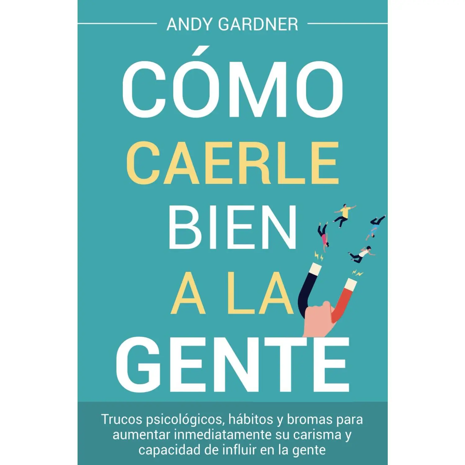 Cómo caerle bien a la gente: Trucos psicológicos, hábitos y bromas para aumentar inmediatamente su carisma y capacidad