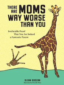 There Are Moms Way Worse Than You: Irrefutable Proof That You Are Indeed a Fantastic Parent Newborn Giraffe