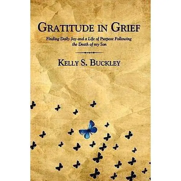 USED-Gratitude in Grief: Finding Daily Joy and a Life of Purpose Following the Death of My Son by Kelly S. Buckley (Paperback)