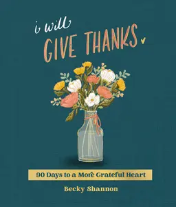I Will Give Thanks: 90 Days to a More Grateful Heart by Becky Shannon [Hardback Book]