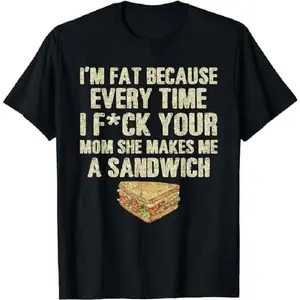 Funny Men's T-Shirt - "I'm Fat Because Your Mom Makes Me Sandwiches"
