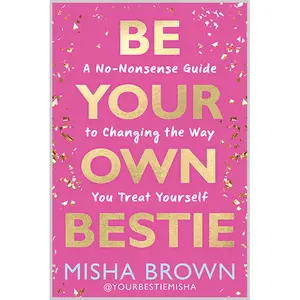 Be Your Own Bestie: A No-Nonsense Guide to Changing the Way You Treat Yourself