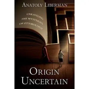 Origin Uncertain: Unraveling the Mysteries of Etymology -- Anatoly Liberman, Hardcover