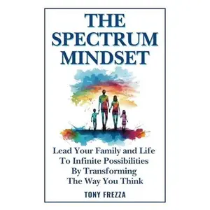 USED-The Spectrum Mindset: Lead Your Family and Life To Infinite Possibilities By Transforming The Way You Think by Tony Frezza (Paperback)