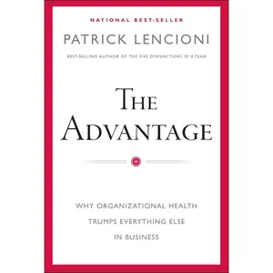 The Advantage: Why Organizational Health Trumps Everything Else In Business