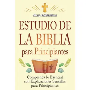 Estudio de la Biblia para principiantes: Comprenda lo esencial con explicaciones sencillas para principiantes (Colección de Historias Curiosas) (Spanish Edition)