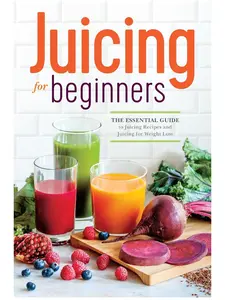 Juicing for Beginners: The Essential Healthy Cooking Guide to Juicing Recipes & Weight Loss Paperback