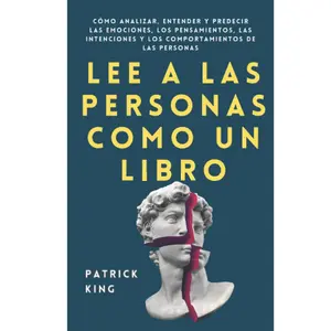 Lee a las personas como un libro: Cómo analizar, entender y predecir las emociones, los pensamientos, las intenciones y los comportamientos de las personas (Patrick King Español) (Spanish Edition)