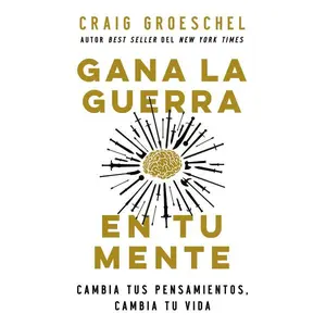 Gana la guerra en tu mente: Cambia tus pensamientos, cambia tu vida