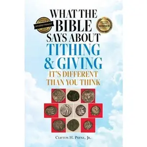 What the Bible Says About Tithing & Giving - It's Different Than You Think -- Clifton H. Payne, Paperback