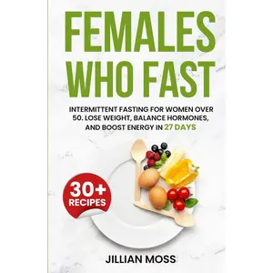 Females Who Fast: Intermittent Fasting for Women Over 50. Lose Weight, Balance Hormones, and Boost Energy in 27 Days Hardcover – March 7, 2024