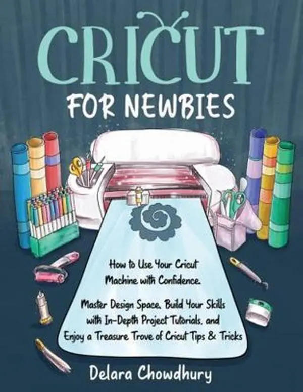 USED-Cricut for Newbies: How to Use Your Cricut Machine with Confidence. Master Design Space, Build Your Skills with In-Depth Project Tutorials, and Enjoy ... & Tricks (The Cricut for Newbies Collection) by Delara Chowdhury (Paperback)