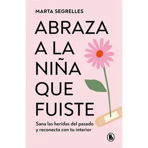 Abraza a la Niña Que Fuiste: Sana Las Heridas del Pasado Y Reconecta Con Tu Interior / Embrace the Child You Once Were: Sana Las Heridas del Pasado Y -- Marta Segrelles - Paperback