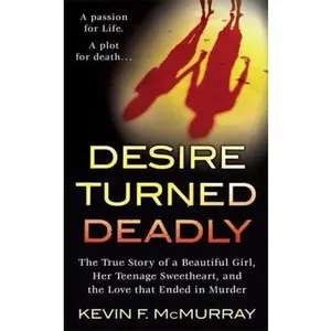 USED-Desire Turned Deadly: The True Story of a Beautiful Girl, Her Teenage Sweetheart, and the Love that Ended in Murder by Kevin F. McMurray (Unknown)