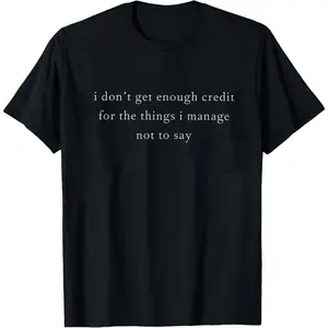 I don't get enough credit for the things I mange not say, Sarcastic Shirt, Adult Humor Shirt, Talkative person Shirt, Gildan