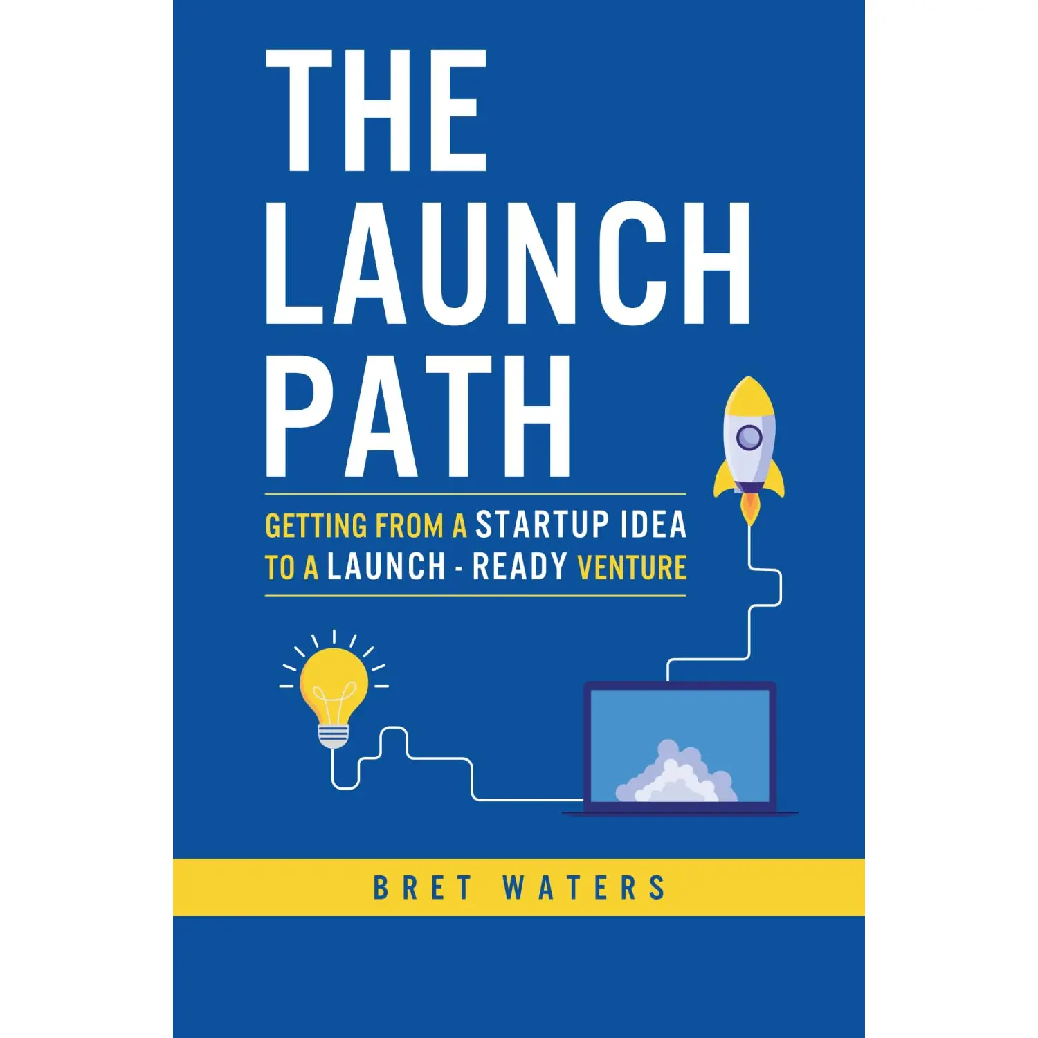 The Launch Path: Getting from a startup idea to a launch-ready venture.