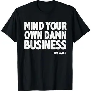 MIND YOUR OWN DAMN BUSINESS Tim Walz Quote T-Shirt